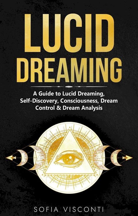 Lucid Dreaming: A Guide to Lucid Dreaming, Self-Discovery, Consciousness, Dream Control & Dream Analysis(Kobo/電子書)