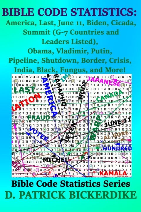 Bible Code Statistics: America, Last, June 11, Biden, Cicada, Summit (G-7 Countries and Leaders Listed), Obama, Vladimir, Putin, Pipeline, Shutdown, Border, Crisis, India, Black, Fungus, and More!(Kobo/電子書)