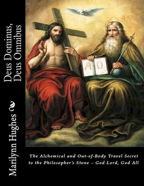 Deus Dominus, Deus Omnibus: The Alchemical and Out-of-Body Travel Secret to the Philosopher’s Stone – God Lord, God All(Kobo/電子書)