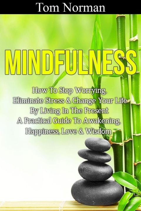 Mindfulness: How To Stop Worrying, Eliminate Stress & Change Your Life By Living In The Present - A Practical Guide To Awakening, Happiness, Love & Wisdom(Kobo/電子書)