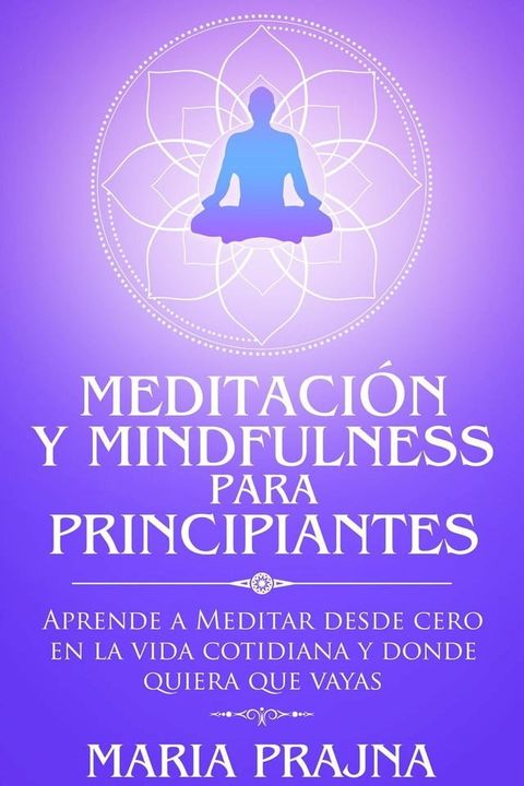 Meditaci&oacute;n y Mindfulness para Principiantes: Aprende a Meditar desde cero en la vida cotidiana y donde quiera que vayas(Kobo/電子書)