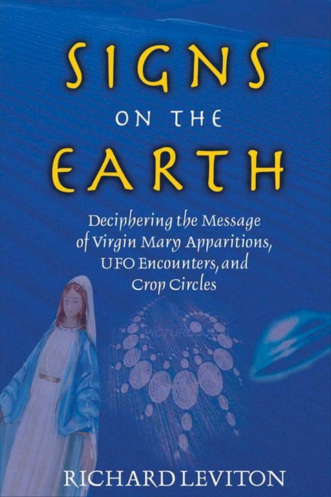 Signs on the Earth: Deciphering the Message of Virgin Mary Apparitions, UFO Encounters, and Crop Circles(Kobo/電子書)