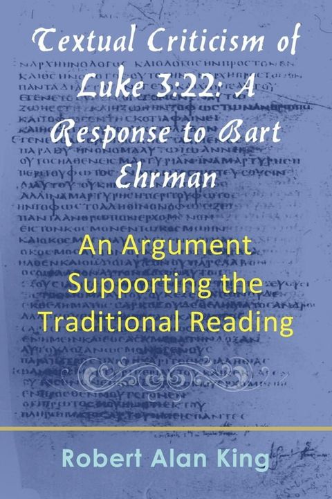 Textual Criticism of Luke 3:22: A Response to Bart Ehrman, An Argument Supporting the Traditional Reading(Kobo/電子書)