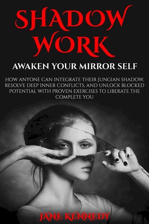 Shadow Work: Awaken Your Mirror Self How Anyone Can Integrate Their Jungian Shadow, Resolve Deep Inner Conflicts, and Unlock Blocked Potential with Proven Exercises to Liberate the Complete You(Kobo/電子書)