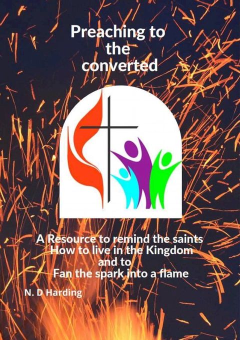 Preaching to the converted. A resource to remind the saints How to live in the Kingdom and to Fan the spark into a flame(Kobo/電子書)