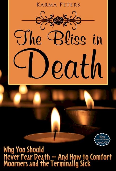 The Bliss in Death: Why You Should Never Fear Death – And How to Comfort Mourners and the Terminally Sick(Kobo/電子書)