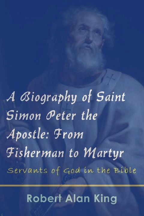 A Biography of Saint Simon Peter the Apostle: From Fisherman to Martyr (Servants of God in the Bible)(Kobo/電子書)