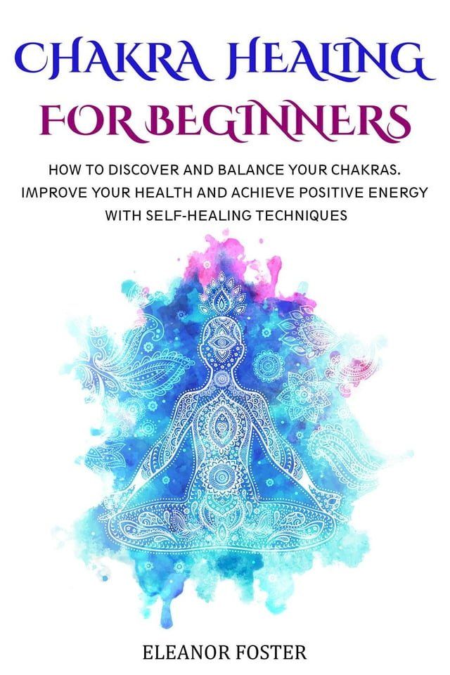  Chakra Healing for Beginners: How to Discover and Balance Your Chakras. Improve Your Health and Achieve Positive Energy With Self-healing Techniques(Kobo/電子書)