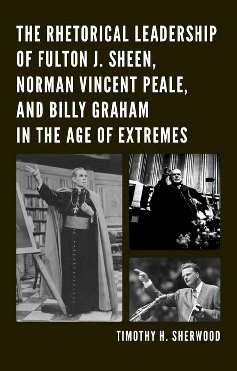 The Rhetorical Leadership of Fulton J. Sheen, Norman Vincent Peale, and Billy Graham in the Age of Extremes(Kobo/電子書)