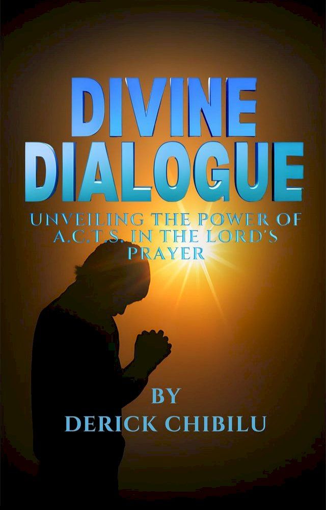  DIVINE DIALOGUE - UNVEILING THE POWER OF A.C.T.S. IN THE LORD'S PRAYER(Kobo/電子書)