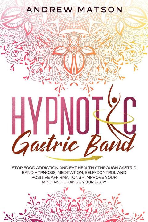 Hypnotic Gastric Band: Stop Food Addiction and Eat Healthy through Gastric Band Hypnosis, Meditation, Self-Control and Positive Affirmations – Improve your Mind and Change your Body(Kobo/電子書)