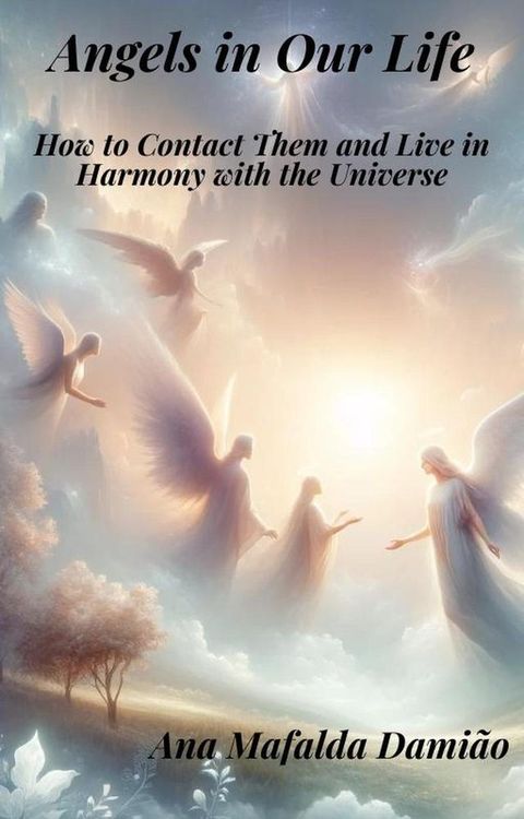 Angels in Our Life - How to Contact Them and Live in Harmony with the Universe(Kobo/電子書)