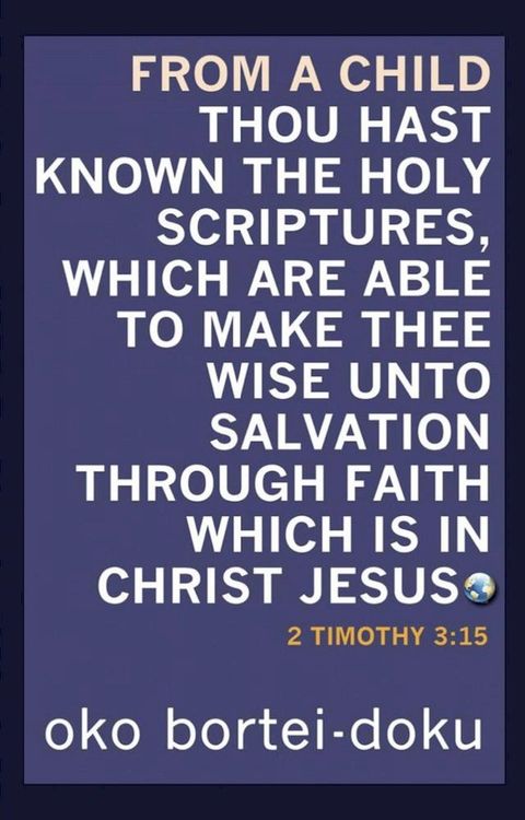 From a Child Thou Hast Known the Holy Scriptures Which are Able to Make You Wise unto Salvation Through Faith in Christ Jesus. 2 Timothy 3:15(Kobo/電子書)