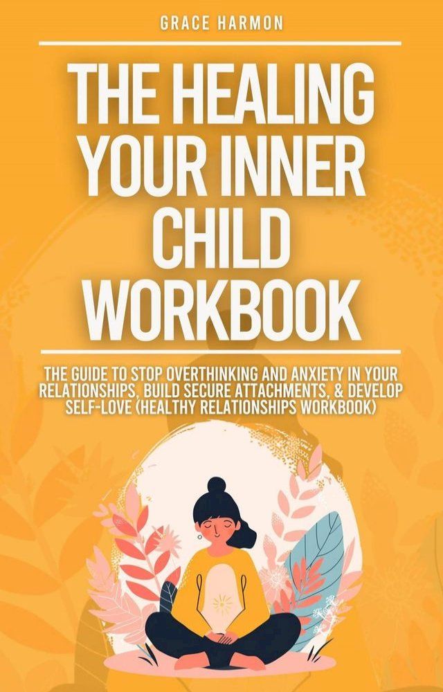  The Healing Your Inner Child Workbook: Recovery From Your Childhood Trauma & Anxious Attachment Style, Set Boundaries + Stop Overthinking & Anxiety In Relationships(Kobo/電子書)