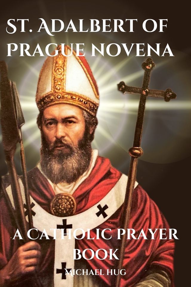  St. Adalbert of Prague novena a Catholic prayer book(Kobo/電子書)