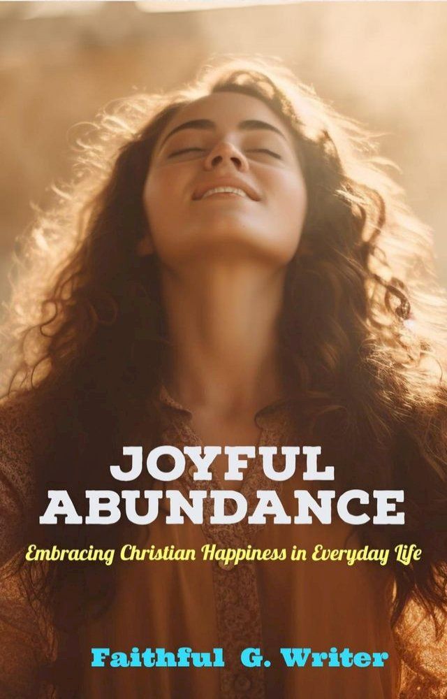  Joyful Abundance: Embracing Christian Happiness in Everyday Life(Kobo/電子書)