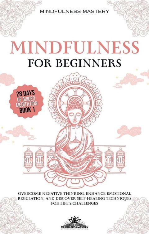 Mindfulness for Beginners: Overcome Negative Thinking, Enhance Emotional Regulation, and Discover Self- Healing Techniques for Life’s Challenges(Kobo/電子書)