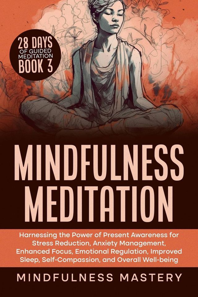  Mindfulness Meditation: Harnessing the Power of Present Awareness for Stress Reduction, Anxiety Management, Enhanced Focus, Emotional Regulation, Improved Sleep, Self-Compassion, & Overall Well-Being(Kobo/電子書)