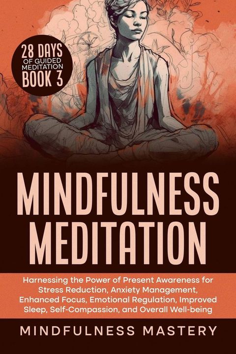 Mindfulness Meditation: Harnessing the Power of Present Awareness for Stress Reduction, Anxiety Management, Enhanced Focus, Emotional Regulation, Improved Sleep, Self-Compassion, & Overall Well-Being(Kobo/電子書)