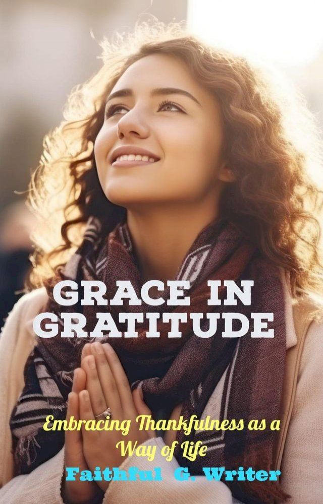  Grace in Gratitude: Embracing Thankfulness as a Way of Life(Kobo/電子書)