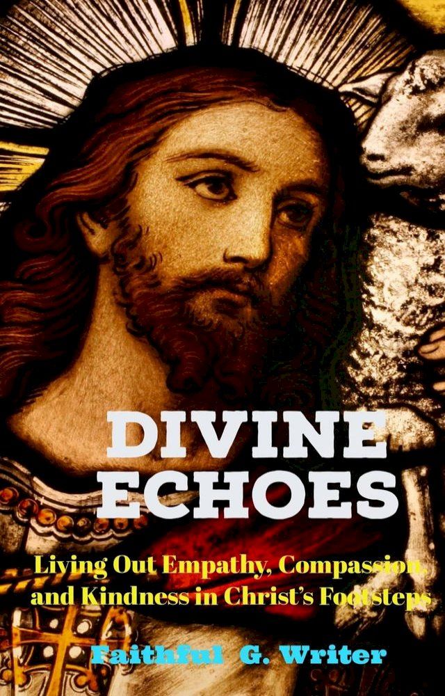  Divine Echoes: Living Out Empathy, Compassion, and Kindness in Christ’s Footsteps”.(Kobo/電子書)