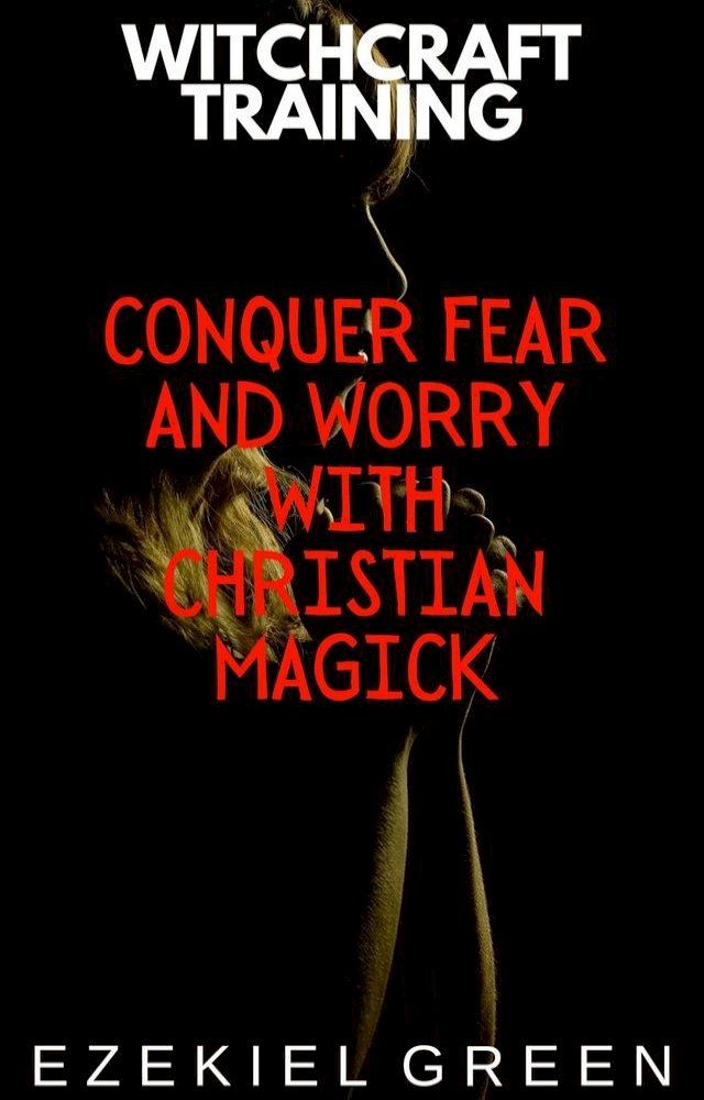  Conquer Fear and Worry with Christian Magick(Kobo/電子書)