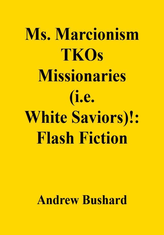  Ms. Marcionism TKOs Missionaries (i.e. White Saviors)!: Flash Fiction(Kobo/電子書)