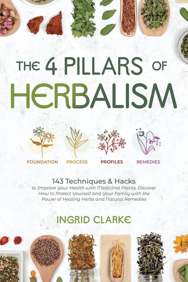  The 4 Pillars of Herbalism: 143 Techniques & Hacks to Improve Your Health with Medicinal Plants. Discover How to Protect Yourself and Your Family with the Power of Healing Herbs and Natural Remedies(Kobo/電子書)