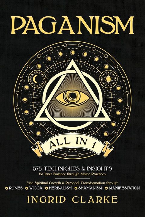 Paganism [All in 1]: 575 Techniques & Insights for Inner Balance through Magic Practices. Find Spiritual Growth & Personal Transformation through Runes, Wicca, Herbalism, Shamanism & Manifestation(Kobo/電子書)