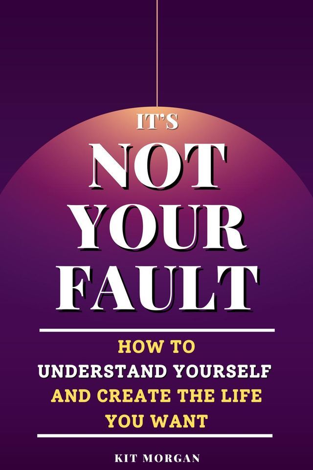  It's Not Your Fault: How To Understand Yourself And Create The Life You Want(Kobo/電子書)