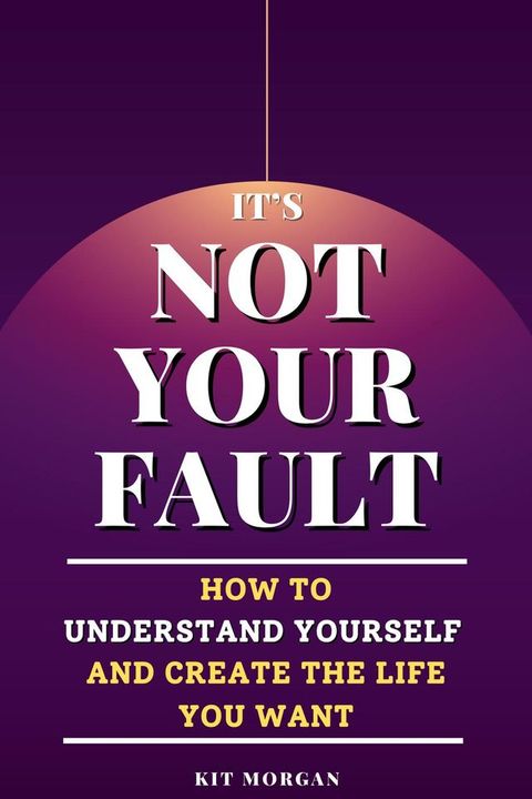 It's Not Your Fault: How To Understand Yourself And Create The Life You Want(Kobo/電子書)