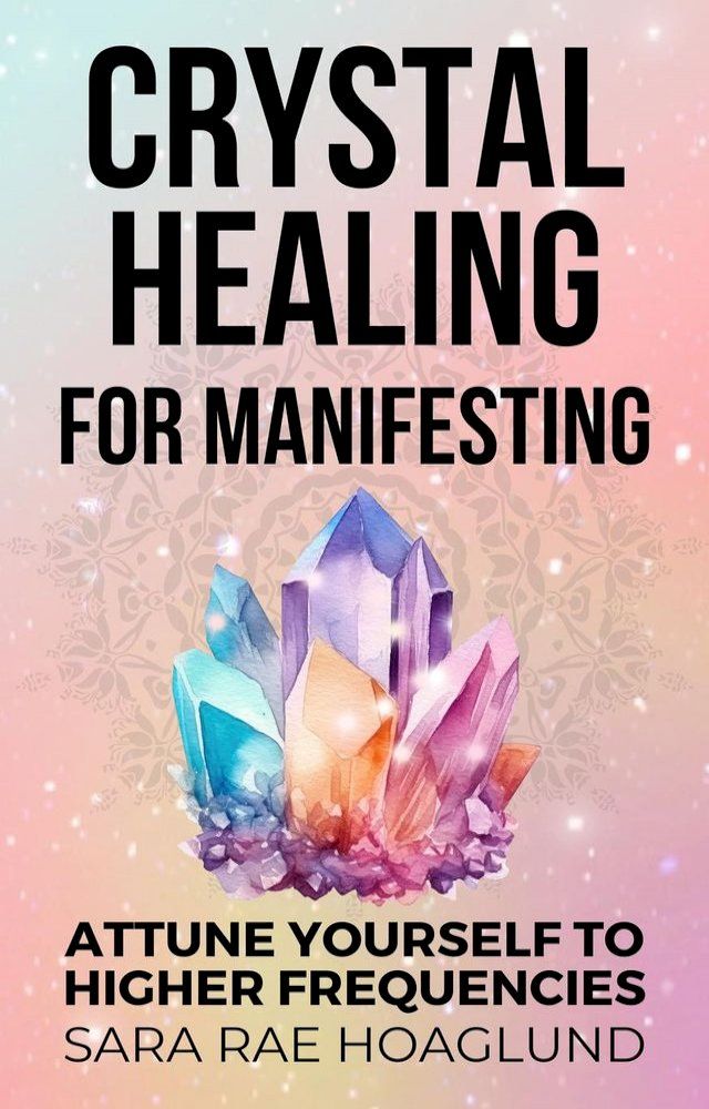  Crystal Healing for Manifesting: Attune Yourself to Higher Frequencies(Kobo/電子書)