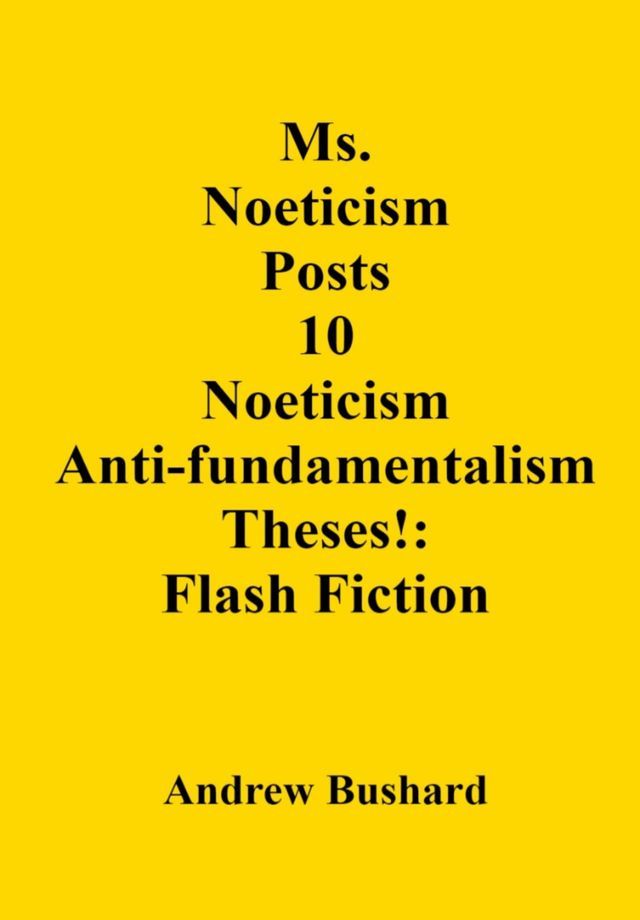  Ms. Noeticism Posts 10 Noeticism Anti-fundamentalism Theses!: Flash Fiction(Kobo/電子書)