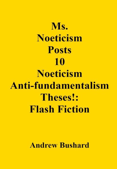 Ms. Noeticism Posts 10 Noeticism Anti-fundamentalism Theses!: Flash Fiction(Kobo/電子書)