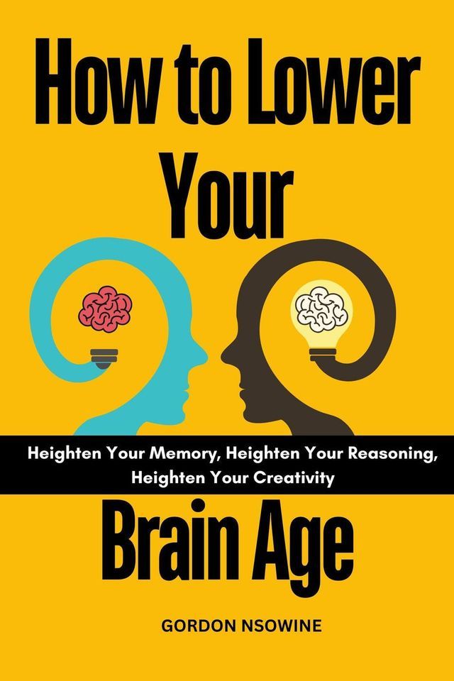  How to Lower Your Brain age : Heighten Your Memory, Heighten Your Reasoning, Heighten Your Creativity(Kobo/電子書)