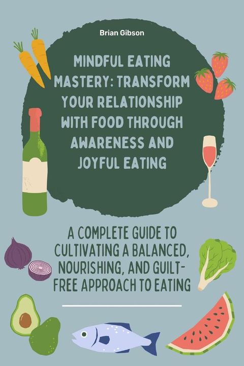 Mindful Eating Mastery: Transform Your Relationship with Food through Awareness and Joyful Eating A Complete Guide to Cultivating a Balanced, Nourishing, and Guilt-Free Approach to Eating(Kobo/電子書)