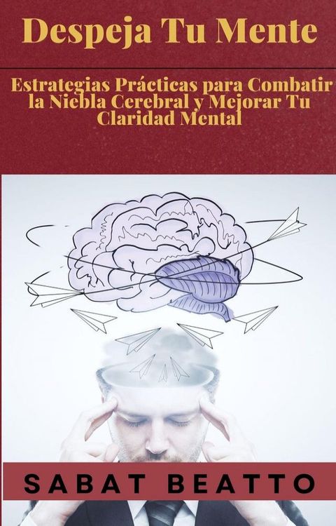 Despeja Tu Mente: Estrategias Prácticas para Combatir la Niebla Cerebral y Mejorar Tu Claridad Mental(Kobo/電子書)