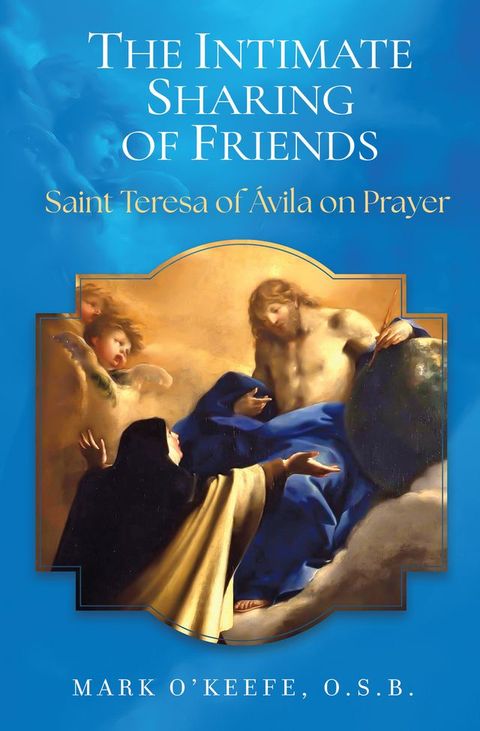 The Intimate Sharing of Friends Saint Teresa of Ávila on Prayer(Kobo/電子書)