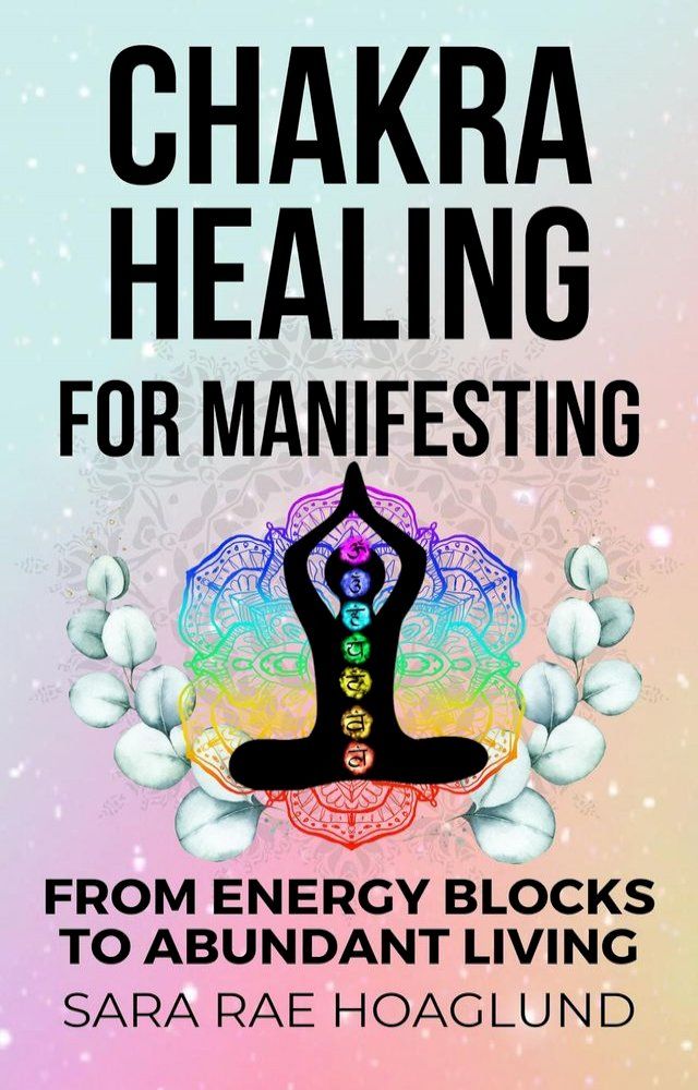  Chakra Healing For Manifesting: From Energy Blockages to Abundant Living(Kobo/電子書)