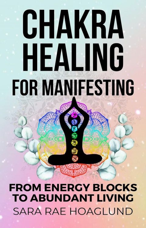 Chakra Healing For Manifesting: From Energy Blockages to Abundant Living(Kobo/電子書)