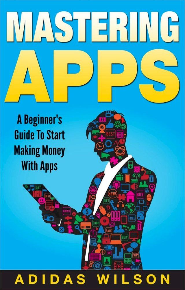  Mastering Apps: A Beginner's Guide To Start Making Money With Apps(Kobo/電子書)