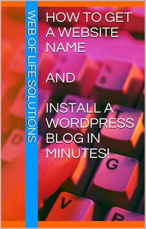 How To Get a Website Name and Install a WordPress Blog In Minutes!(Kobo/電子書)