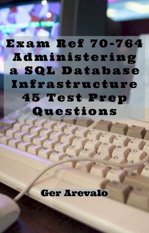 Exam Ref 70-764 Administering a SQL Database Infrastructure 45 Test Prep Questions(Kobo/電子書)