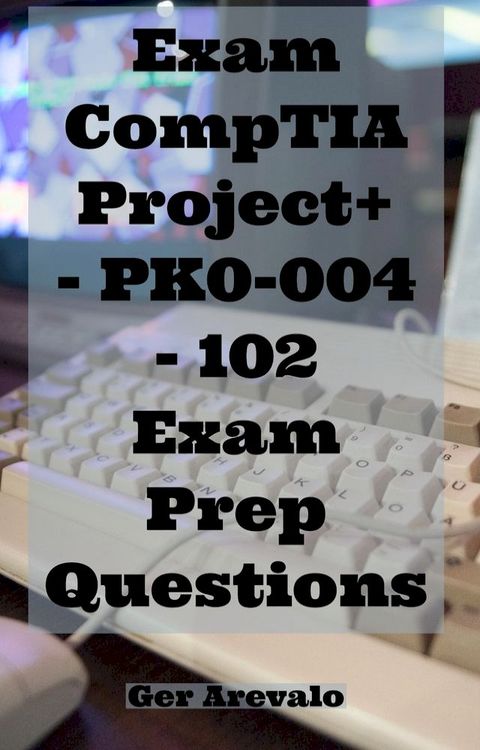 Exam CompTIA Project+ - PK0-004 - 102 Exam Prep Questions(Kobo/電子書)