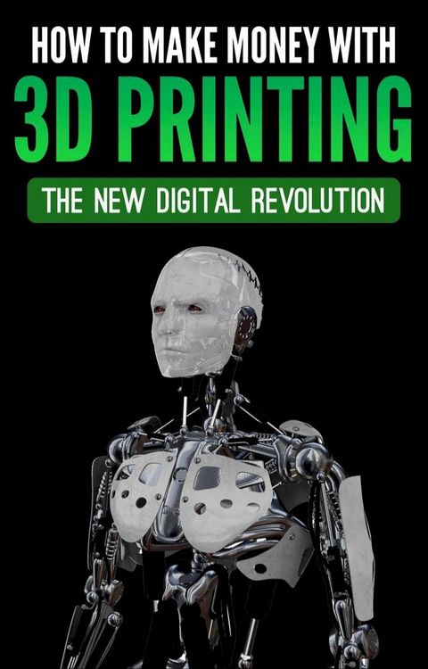 How To Make Money With 3D Printing: The New Digital Revolution(Kobo/電子書)