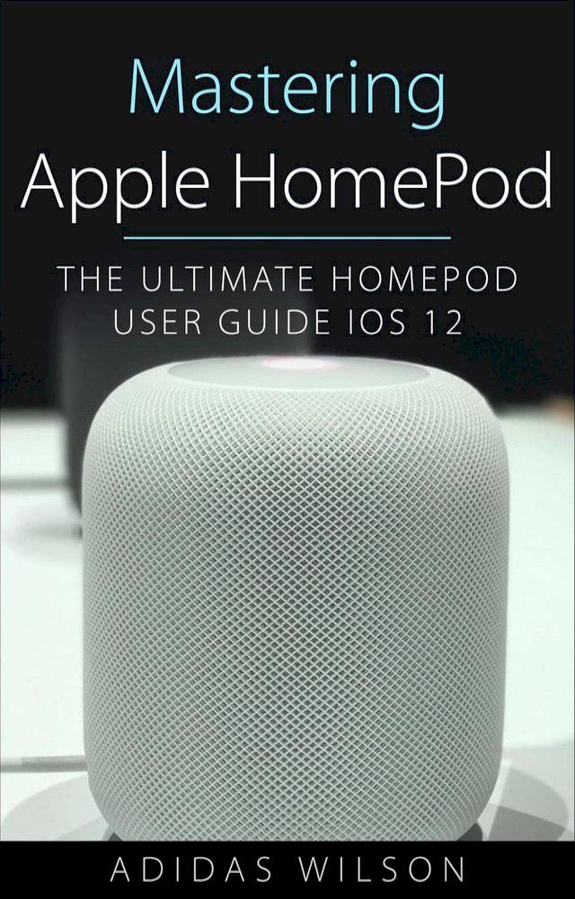  Mastering Apple HomePod - The Ultimate HomePod User Guide IOS 12(Kobo/電子書)