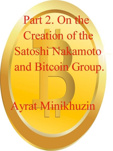 Part 2. On the Creation of the Satoshi Nakamoto and Bitcoin Group.(Kobo/電子書)