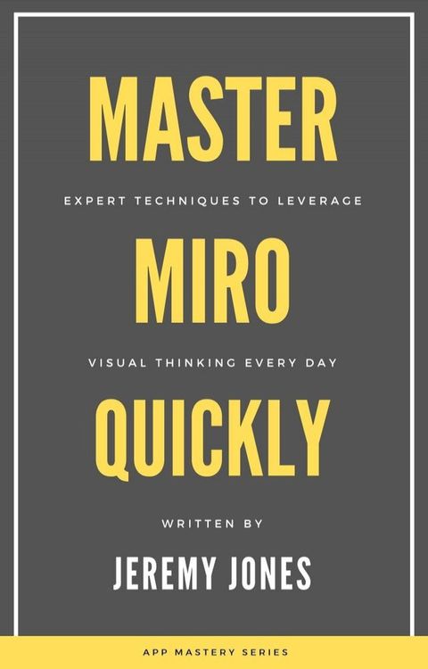 Master Miro Quickly: Expert Techniques to Leverage Visual Thinking Every Day