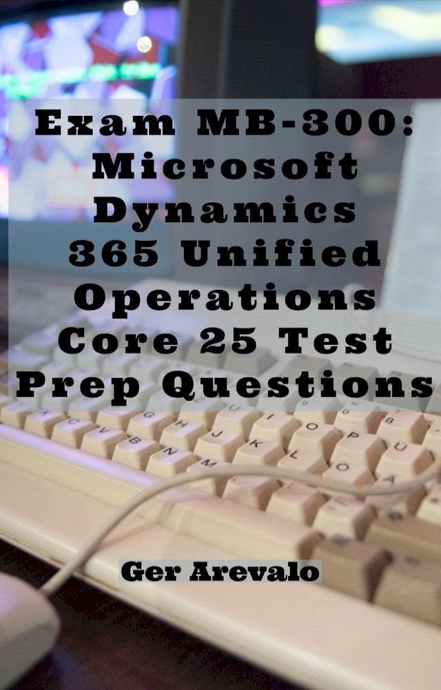  Exam MB-300: Microsoft Dynamics 365 Unified Operations Core 25 Test Prep Questions(Kobo/電子書)