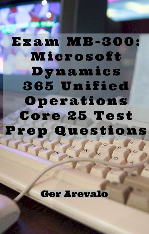 Exam MB-300: Microsoft Dynamics 365 Unified Operations Core 25 Test Prep Questions(Kobo/電子書)